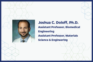 Joshua C. Doloff, Ph.D.  Assistant Professor, Biomedical Engineering Assistant Professor, Materials Science & Engineering
