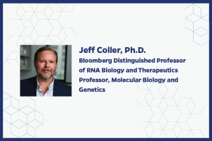 Jeff Coller, Ph.D. Bloomberg Distinguished Professor of RNA Biology and Therapeutics Professor, Molecular Biology and Genetics