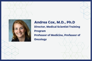 Andrea Cox, M.D., Ph.D Director, Medical Scientist Training Program Professor of Medicine, Professor of Oncology