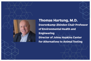 Thomas Hartung, M.D. Doerenkamp-Zbinden Chair Professor of Environmental Health and Engineering Director of Johns Hopkins Center for Alternatives to Animal Testing