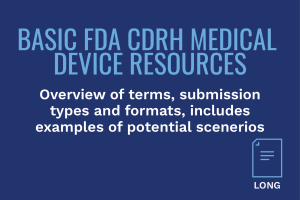 BASIC FDA CDRH MEDICAL DEVICE RESOURCES: Overview of terms, submission types and formats, including examples of potential scenerios