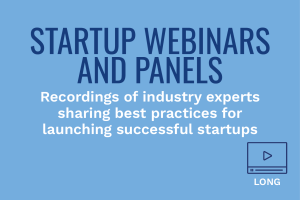 STARTUP WEBINARS AND PANELS: Recordings of industry experts sharing best practices for launching successful startups